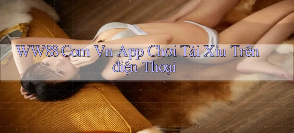 ww88 com vn app chơi tài xỉu trên điện thoại