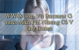 ww88 com vn baccarat games miễn phí nhưng có vòng bonus