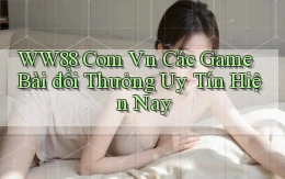 ww88 com vn các game bài đổi thưởng uy tín hiện nay