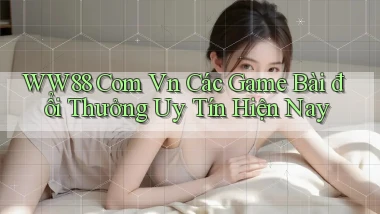 ww88 com vn các game bài đổi thưởng uy tín hiện nay