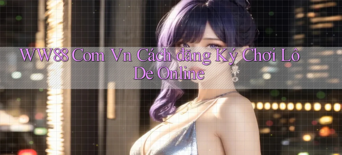 ww88 com vn cách đăng ký chơi lô de online