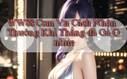 ww88 com vn cách nhận thưởng khi thắng đá gà online