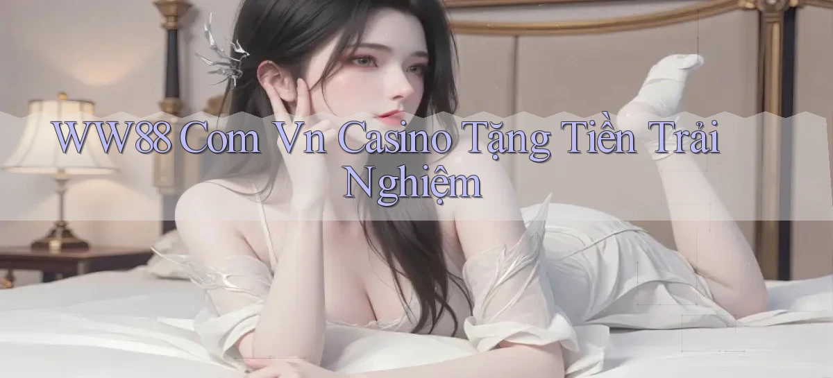ww88 com vn casino tặng tiền trải nghiệm