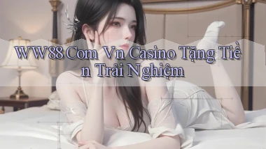 ww88 com vn casino tặng tiền trải nghiệm