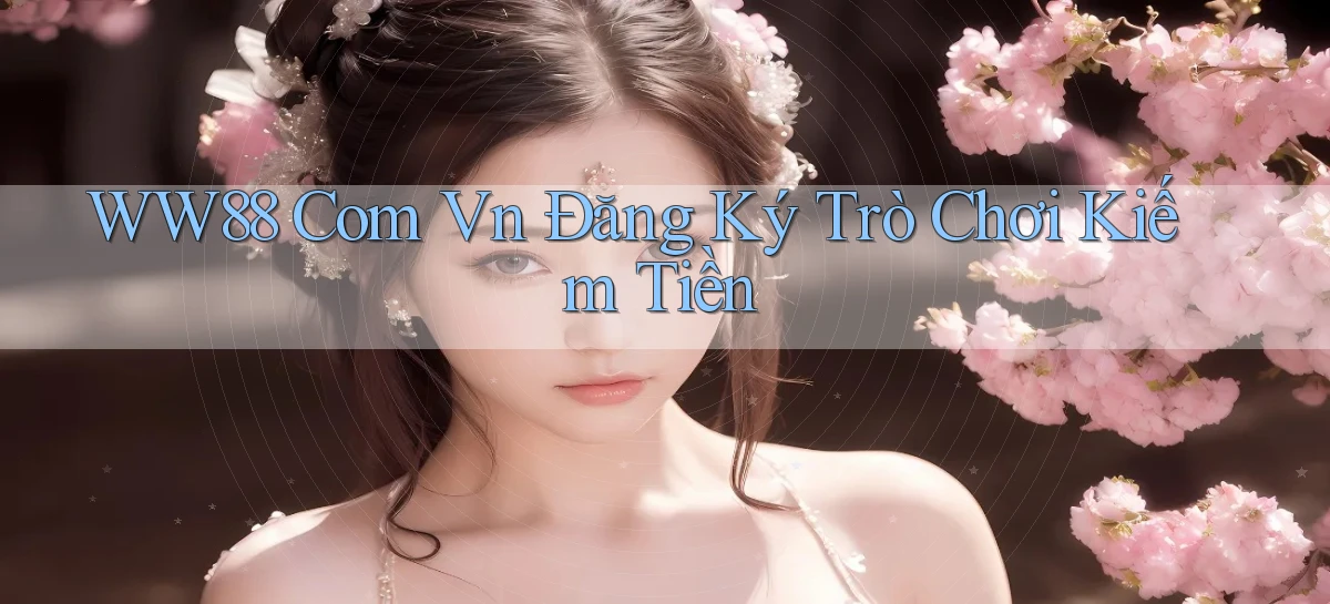 ww88 com vn Đăng ký trò chơi kiếm tiền