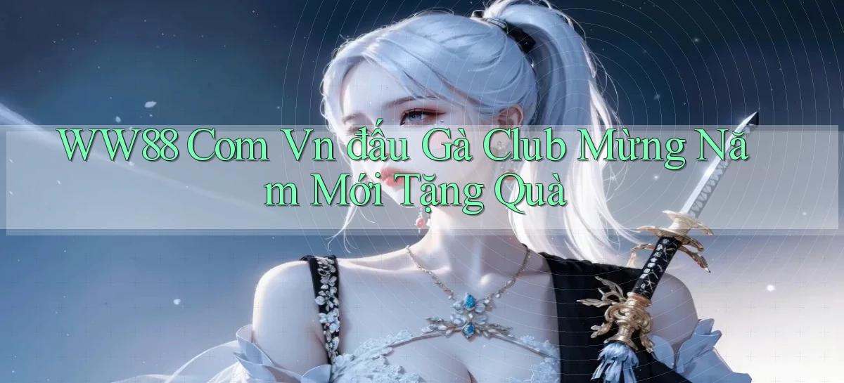 ww88 com vn đấu gà club mừng năm mới tặng quà