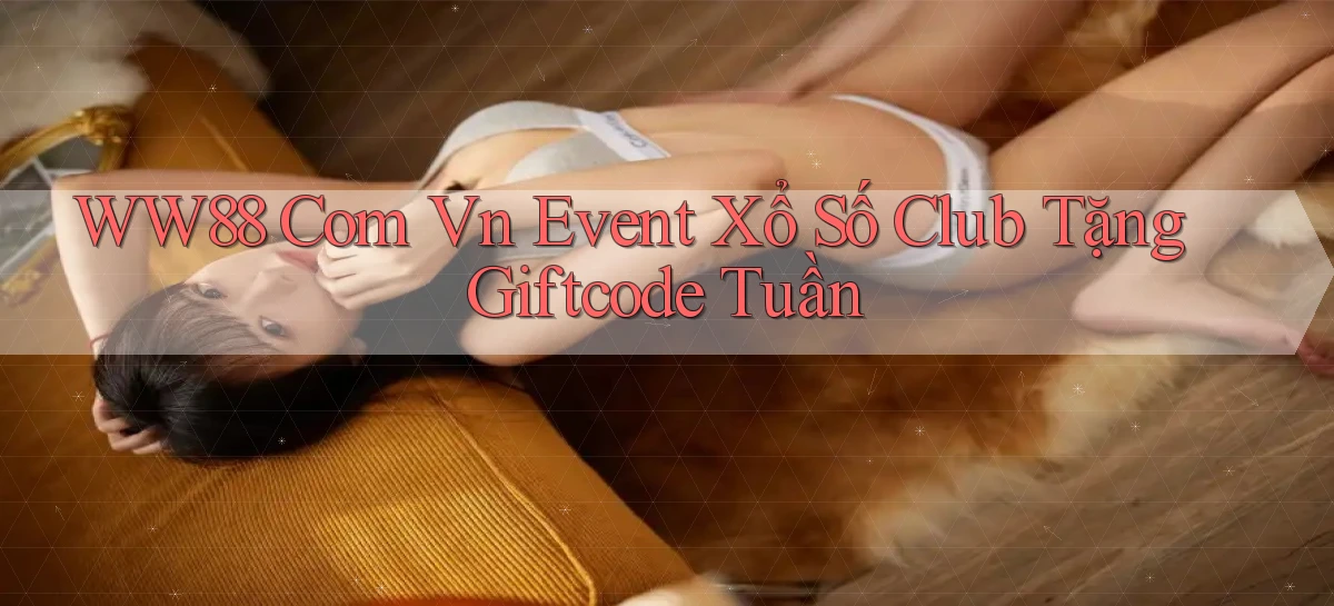 ww88 com vn event xổ số club tặng giftcode tuần