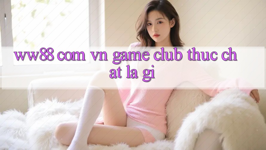 “ww88 com vn game club” thực chất là gì? “ww88 com vn game club” thực chất là gì?