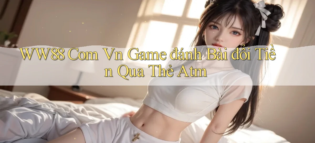ww88 com vn game đánh bài đổi tiền qua thẻ atm