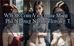 ww88 com vn game miễn phí nhưng nhận thưởng thật