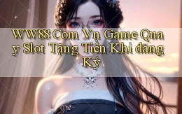 ww88 com vn game quay slot tặng tiền khi đăng ký