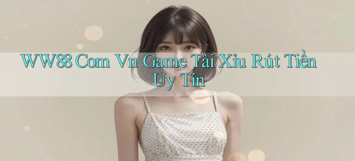 ww88 com vn game tài xỉu rút tiền uy tín