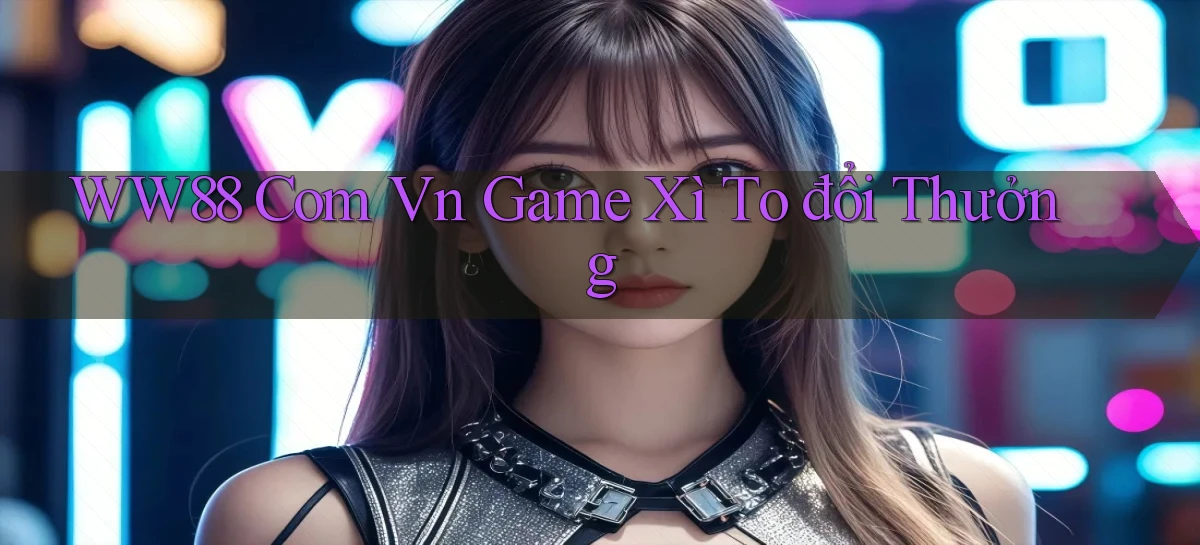 ww88 com vn game xì to đổi thưởng