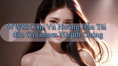 ww88 com vn hướng dẫn tải đấu gà games nhanh chóng