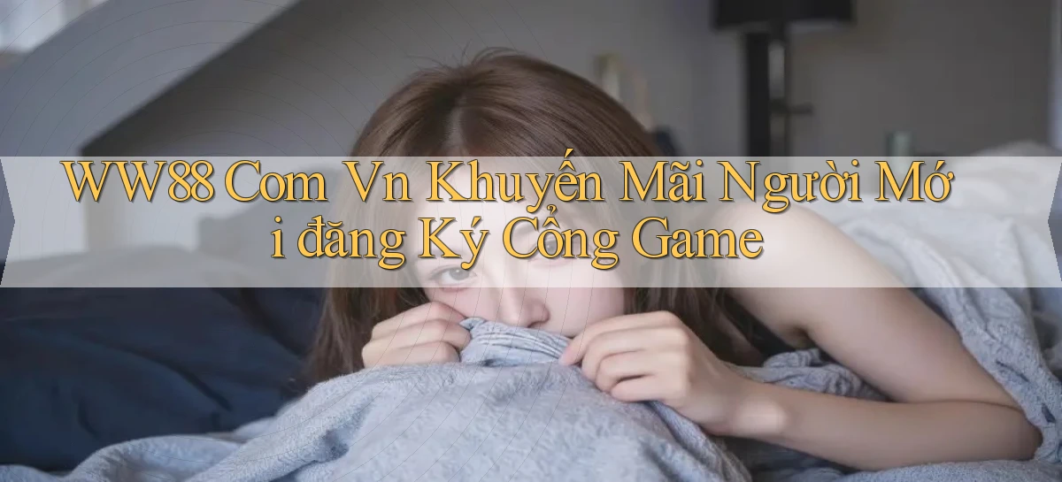 ww88 com vn khuyến mãi người mới đăng ký cổng game