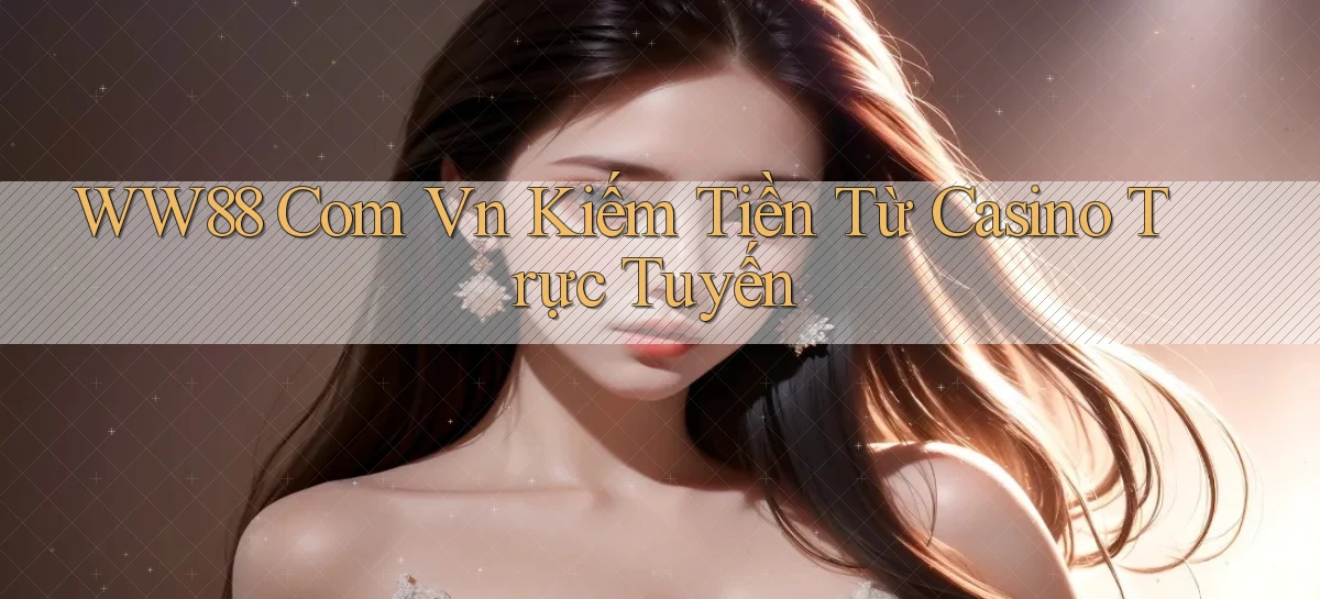 ww88 com vn kiếm tiền từ casino trực tuyến