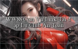 ww88 com vn link tải đập lu club an toàn