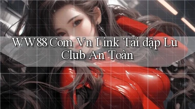 ww88 com vn link tải đập lu club an toàn