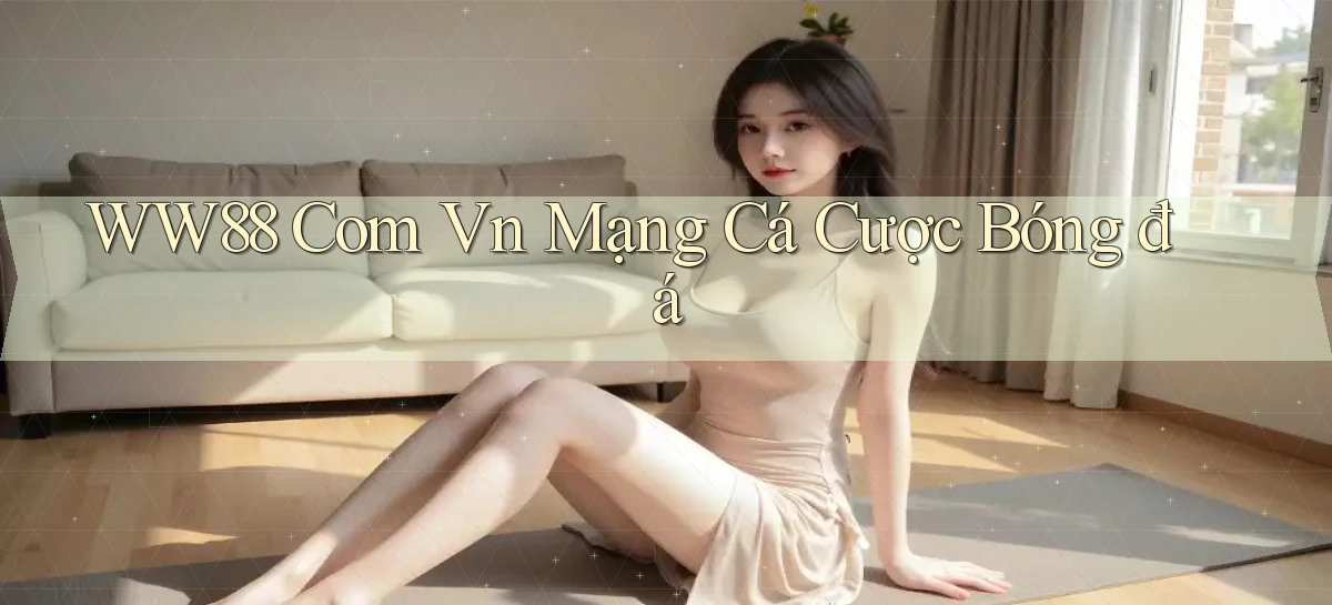 ww88 com vn mạng cá cược bóng đá