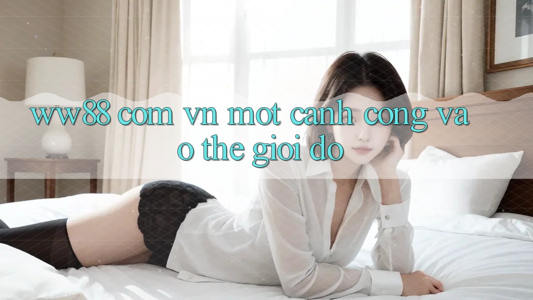 “ww88 com vn” – Một Cánh Cổng Vào Thế Giới Đó? “ww88 com vn” – Một Cánh Cổng Vào Thế Giới Đó?