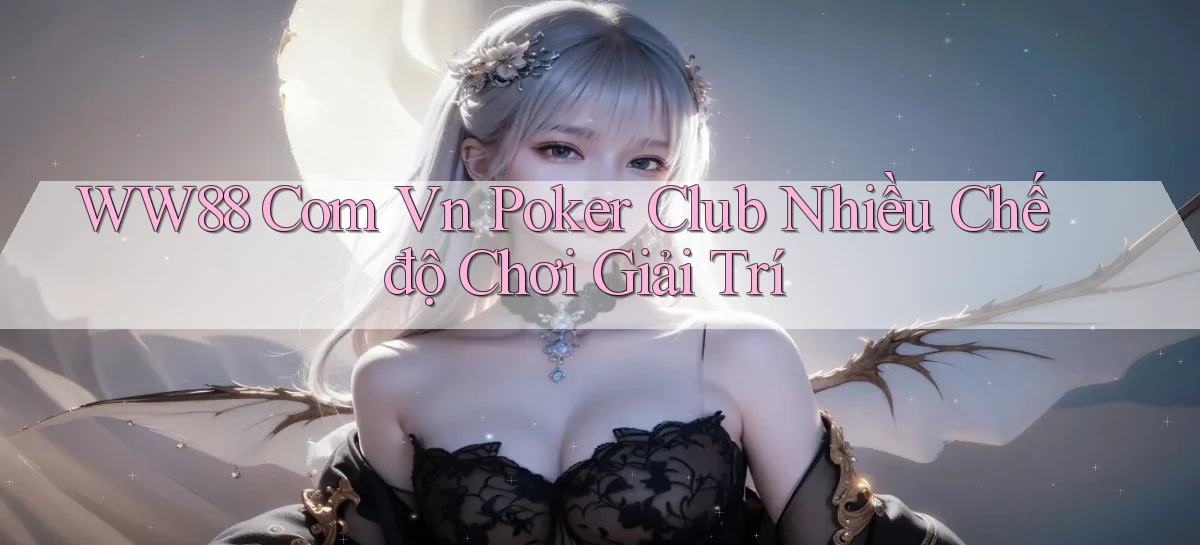 ww88 com vn poker club nhiều chế độ chơi giải trí