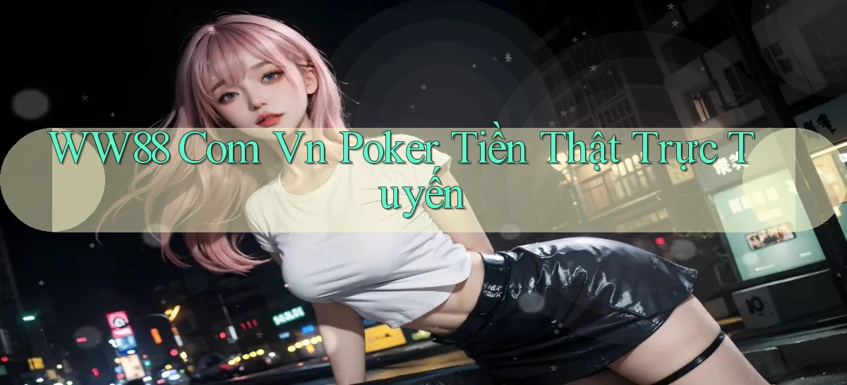 ww88 com vn Poker tiền thật trực tuyến
