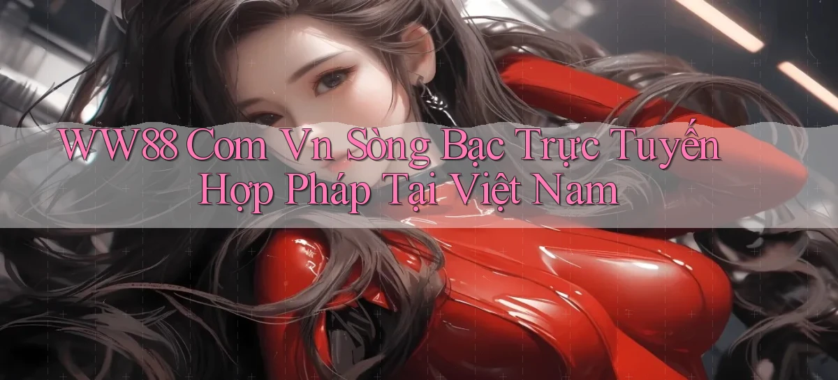 ww88 com vn Sòng bạc trực tuyến hợp pháp tại Việt Nam