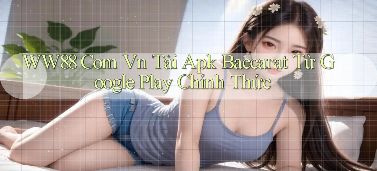 ww88 com vn tải apk baccarat từ Google Play chính thức