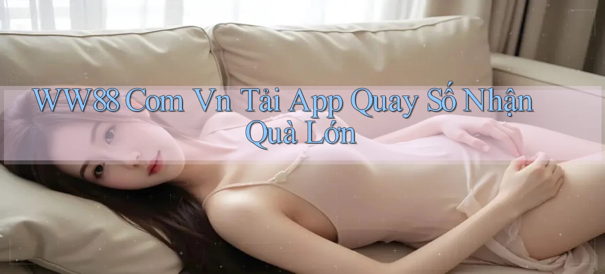 ww88 com vn tải app quay số nhận quà lớn