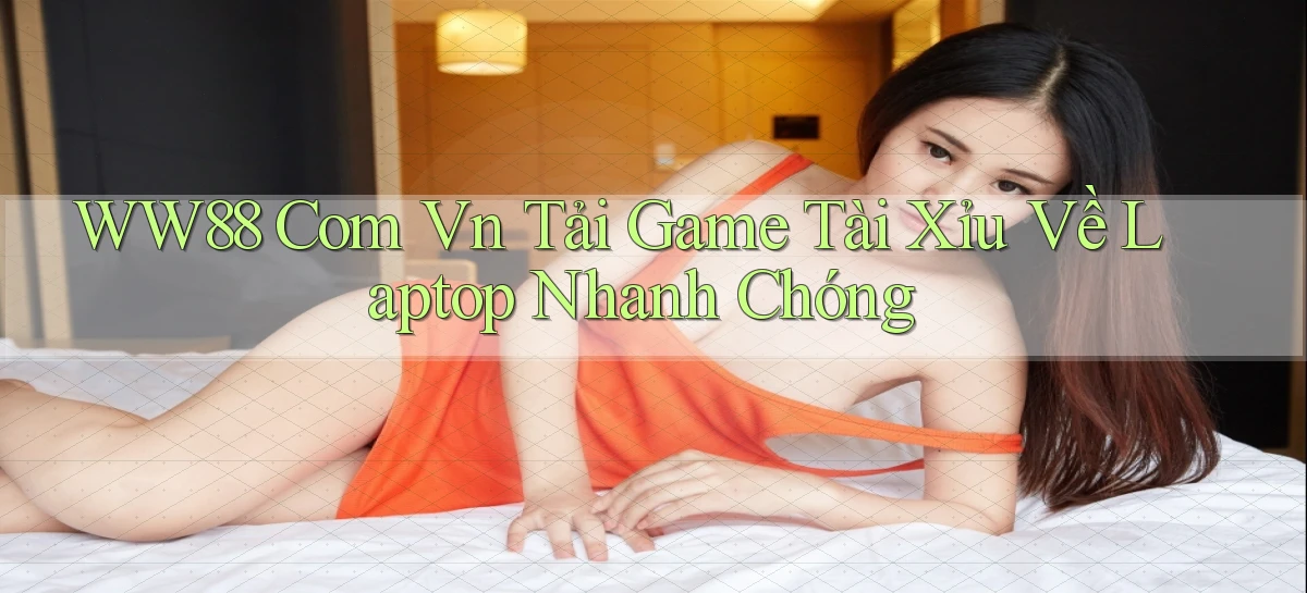 ww88 com vn tải game tài xỉu về laptop nhanh chóng