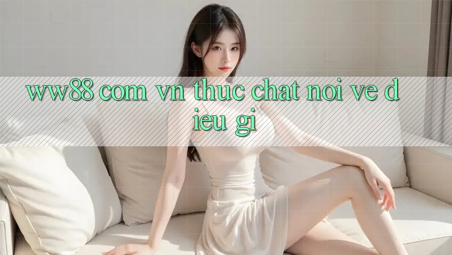 “ww88 com vn” thực chất nói về điều gì?