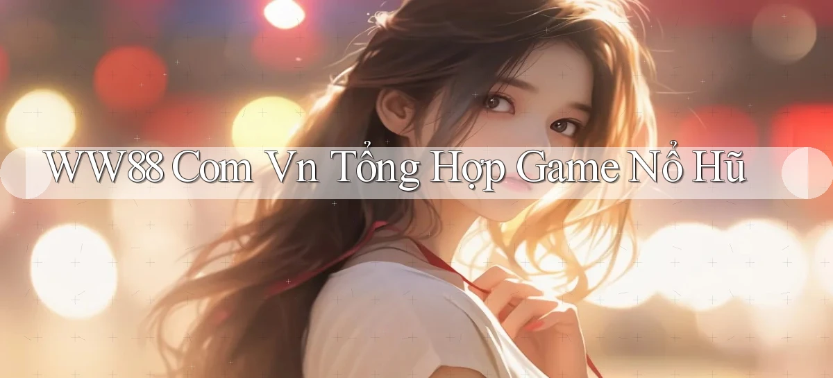 ww88 com vn tổng hợp game nổ hũ