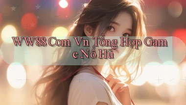 ww88 com vn tổng hợp game nổ hũ