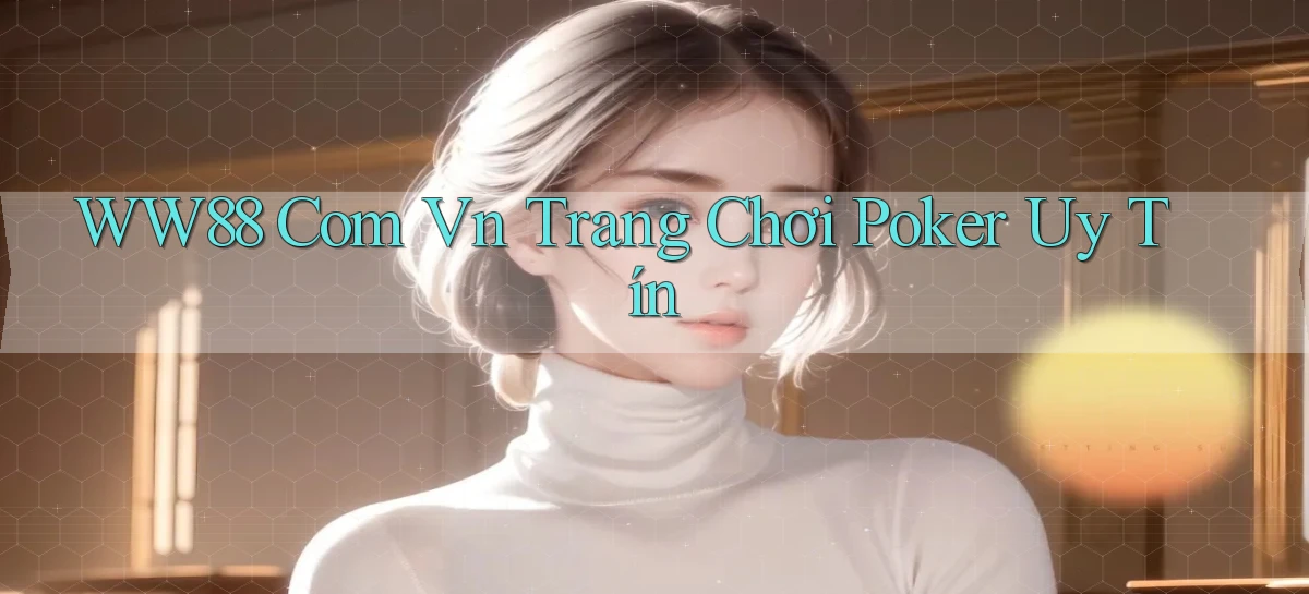 ww88 com vn trang chơi poker uy tín