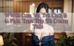 ww88 com vn trò chơi bài phát trực tiếp từ dealer thật