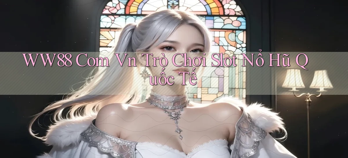 ww88 com vn trò chơi slot nổ hũ quốc tế