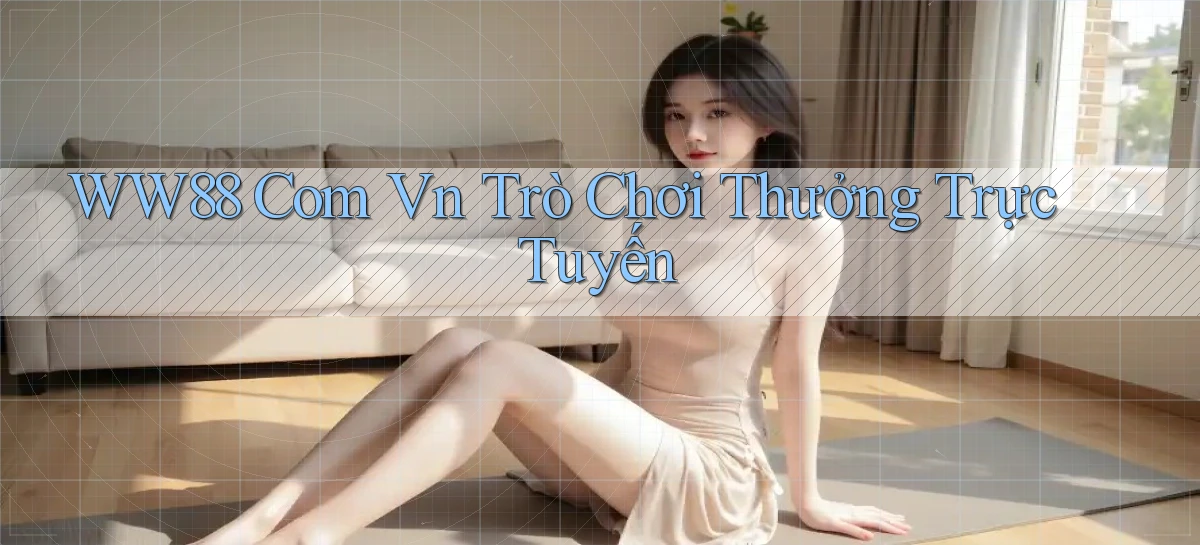 ww88 com vn Trò chơi thưởng trực tuyến