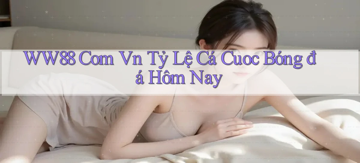 ww88 com vn tỷ lệ cá cuoc bóng đá hôm nay