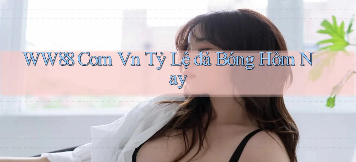 ww88 com vn tỷ lệ đá bóng hôm nay