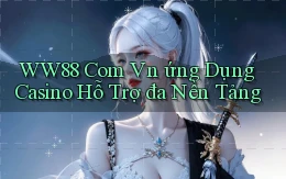 ww88 com vn ứng dụng casino hỗ trợ đa nền tảng