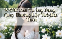 ww88 com vn ứng dụng quay thưởng lấy thẻ điện thoại
