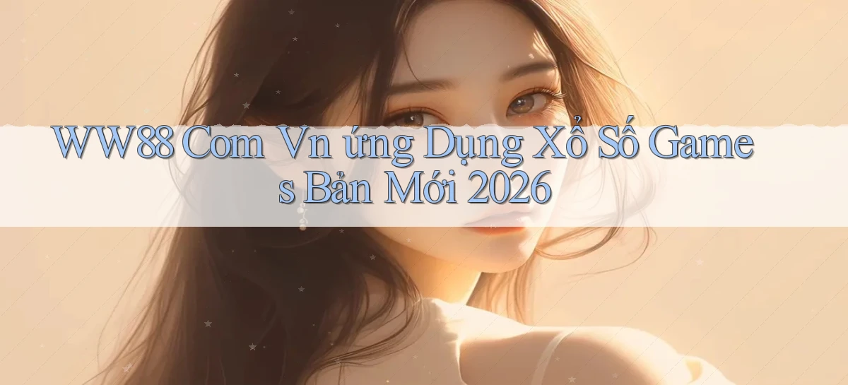 ww88 com vn ứng dụng xổ số games bản mới 2026