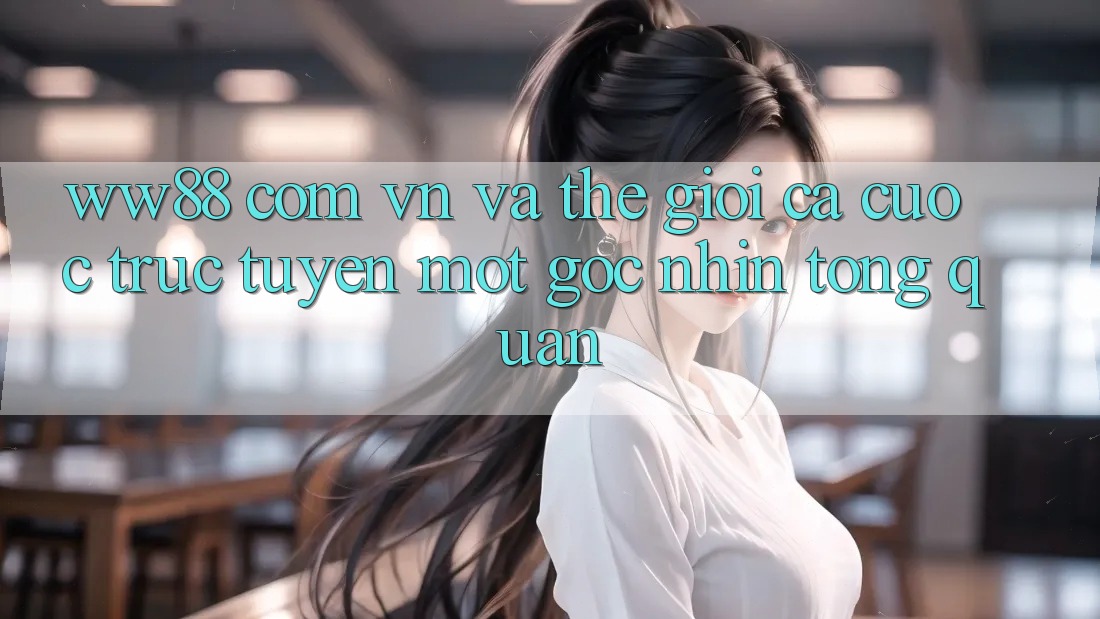 “Ww88 com vn” và thế giới cá cược trực tuyến: Một góc nhìn tổng quan