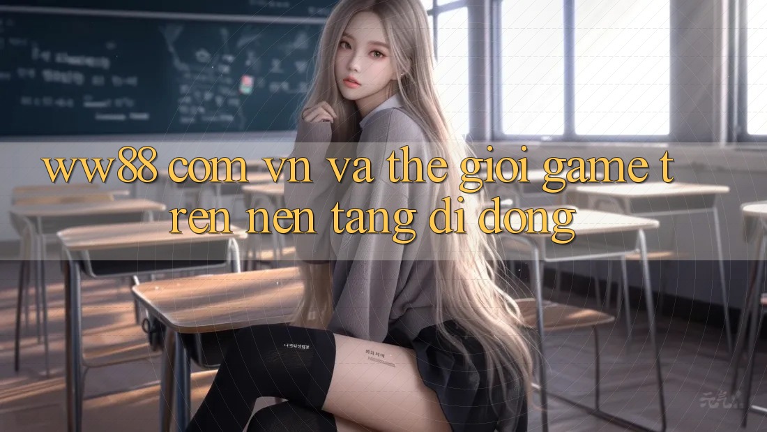 “Ww88 com vn” và thế giới game trên nền tảng di động “Ww88 com vn” và thế giới game trên nền tảng di động