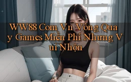 ww88 com vn vòng quay games miễn phí nhưng vui nhộn
