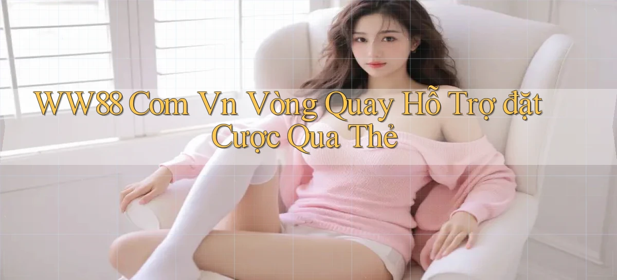 ww88 com vn vòng quay hỗ trợ đặt cược qua thẻ