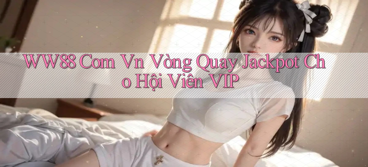 ww88 com vn vòng quay jackpot cho hội viên VIP