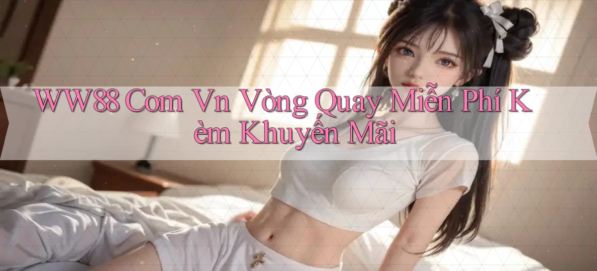 ww88 com vn vòng quay miễn phí kèm khuyến mãi