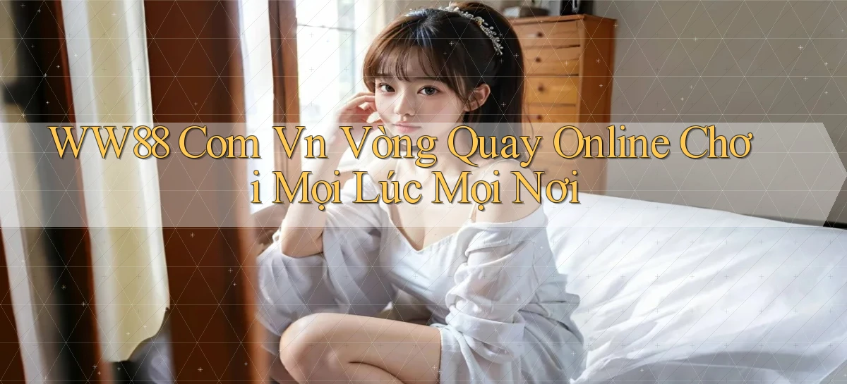 ww88 com vn vòng quay online chơi mọi lúc mọi nơi