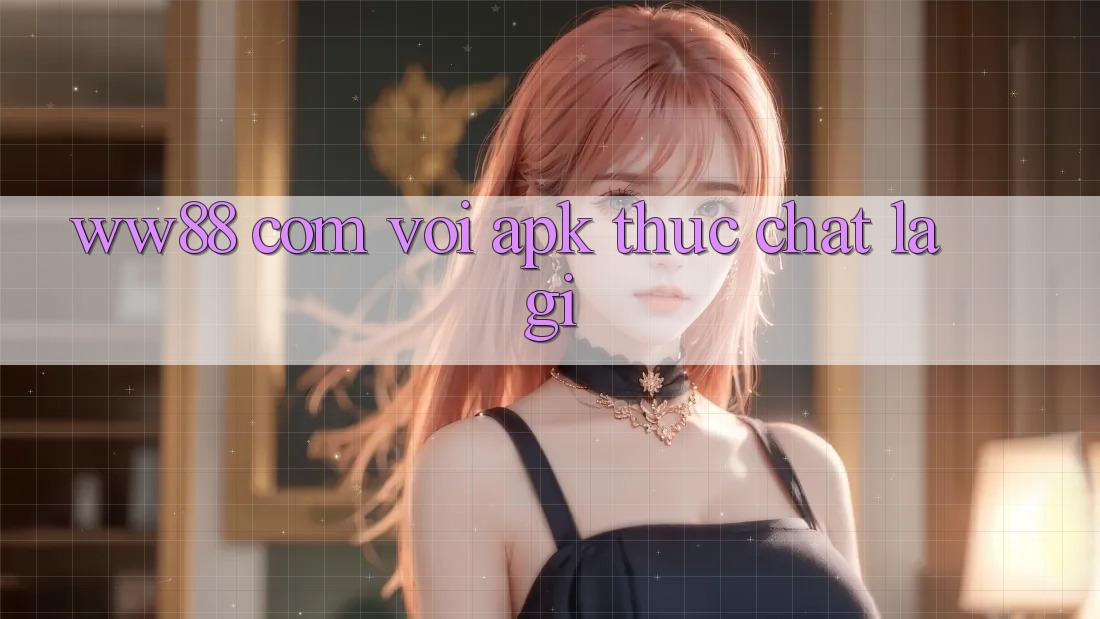 “ww88 com vơi apk” thực chất là gì?